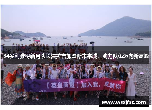 34岁利雅得新月队长法拉吉加盟新未来城，助力队伍迈向新高峰