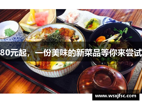 80元起，一份美味的新菜品等你来尝试
