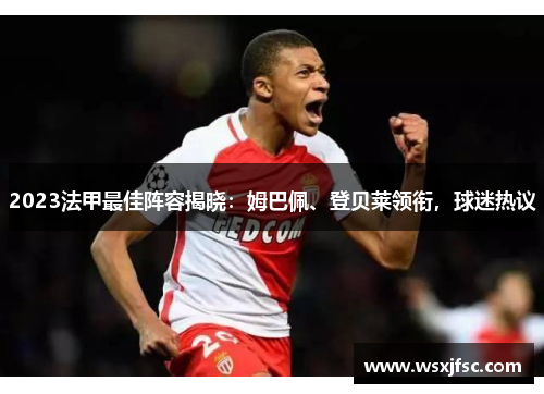 2023法甲最佳阵容揭晓：姆巴佩、登贝莱领衔，球迷热议