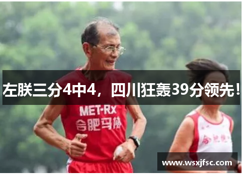 左朕三分4中4，四川狂轰39分领先！